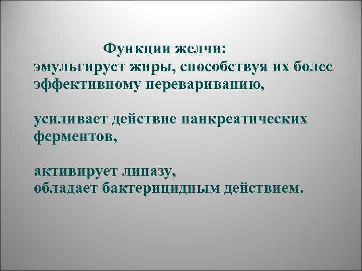   Функции желчи: эмульгирует жиры, способствуя их более эффективному перевариванию,  усиливает действие