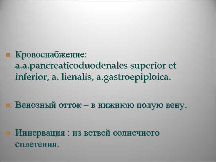 n  Кровоснабжение: a. a. pancreaticoduodenales superior et inferior, a. lienalis, a. gastroepiploica. 