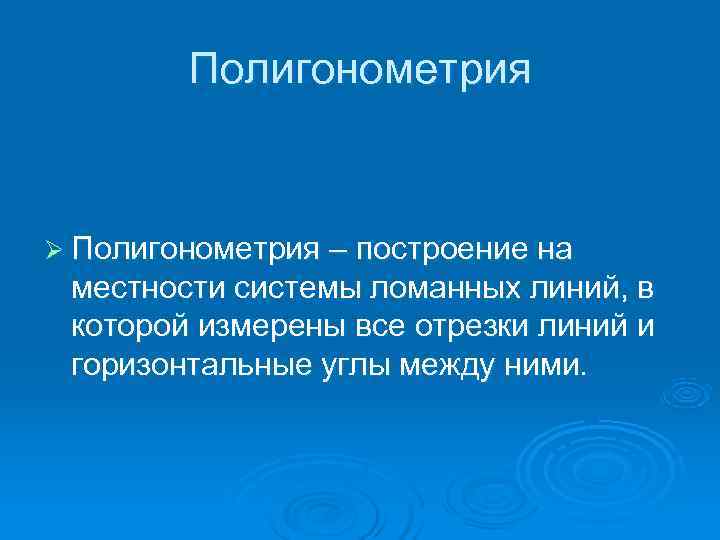   Полигонометрия  Ø Полигонометрия – построение на местности системы ломанных линий, в