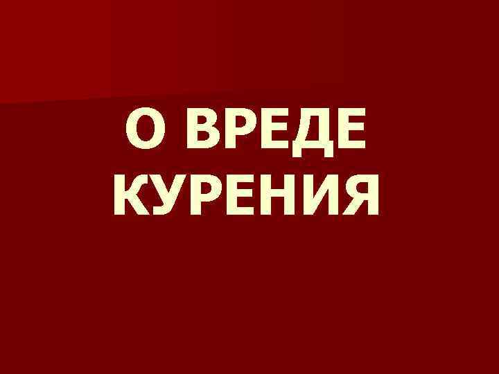 О ВРЕДЕ КУРЕНИЯ 