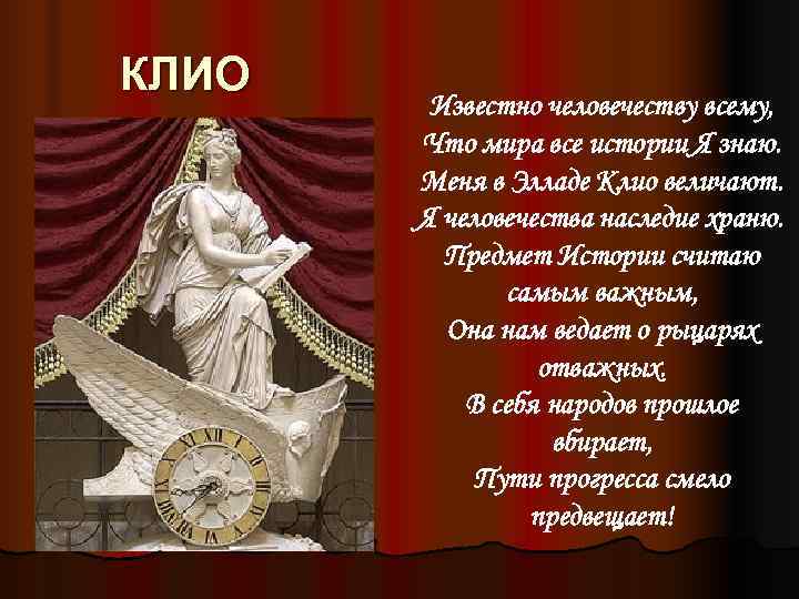 КЛИО   Известно человечеству всему,   Что мира все истории Я знаю.