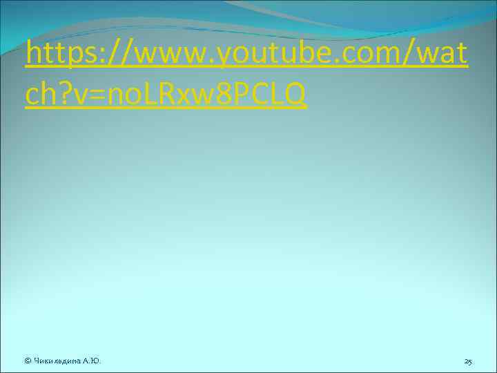 https: //www. youtube. com/wat ch? v=no. LRxw 8 PCLQ © Чикильдина А. Ю. https: //www. youtube. com/wat ch? v=no. LRxw 8 PCLQ © Чикильдина А. Ю.