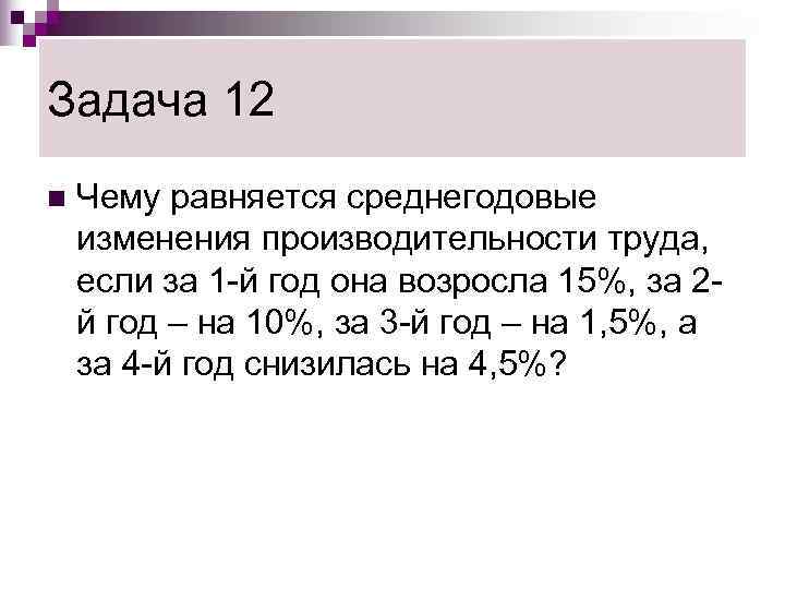 Задача 12 n  Чему равняется среднегодовые изменения производительности труда, если за 1 -й