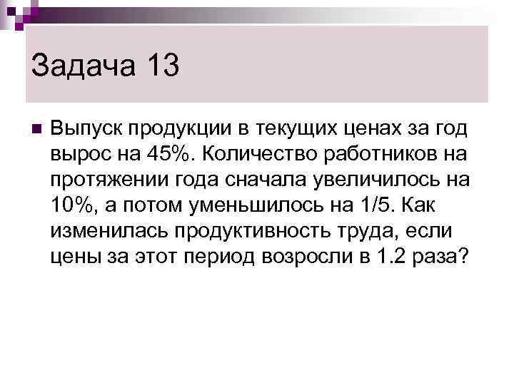 Задача 13 n  Выпуск продукции в текущих ценах за год вырос на 45%.