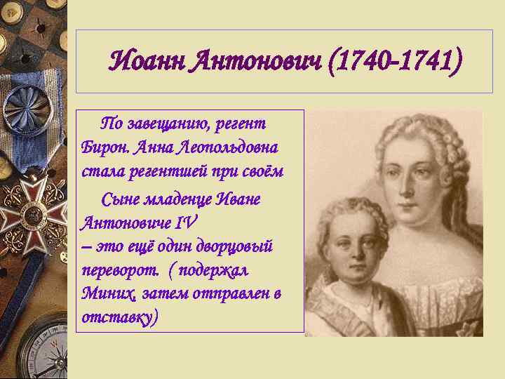   Иоанн Антонович (1740 -1741)  По завещанию, регент Бирон. Анна Леопольдовна стала