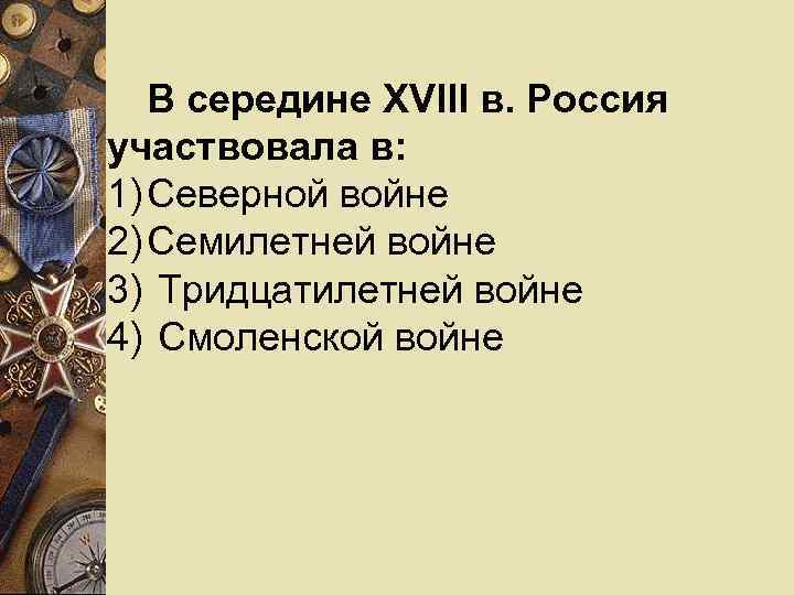   В середине XVIII в. Россия участвовала в: 1) Северной войне 2) Семилетней