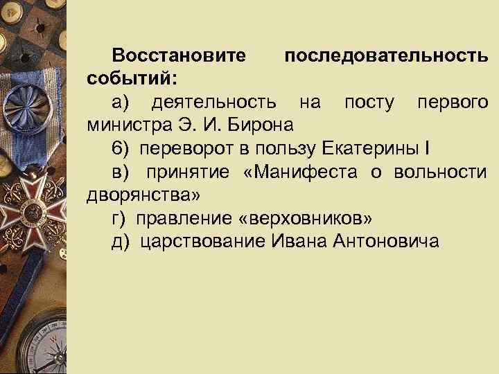  Восстановите последовательность событий:  а) деятельность на посту первого министра Э. И. Бирона