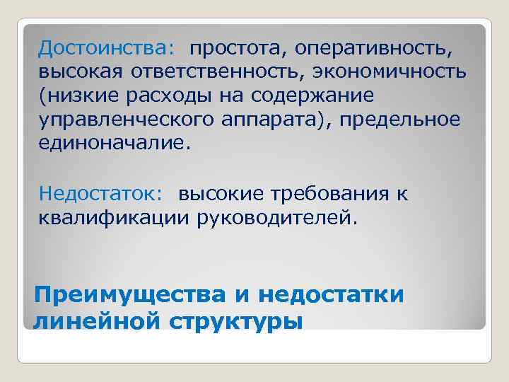 Достоинства: простота, оперативность, высокая ответственность, экономичность (низкие расходы на содержание управленческого аппарата), предельное единоначалие.