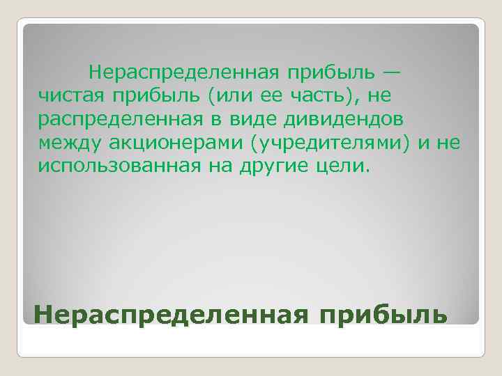   Нераспределенная прибыль — чистая прибыль (или ее часть), не распределенная в виде