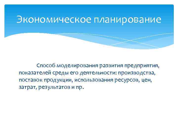 Экономическое планирование  Способ моделирования развития предприятия, показателей среды его деятельности: производства, поставок продукции,