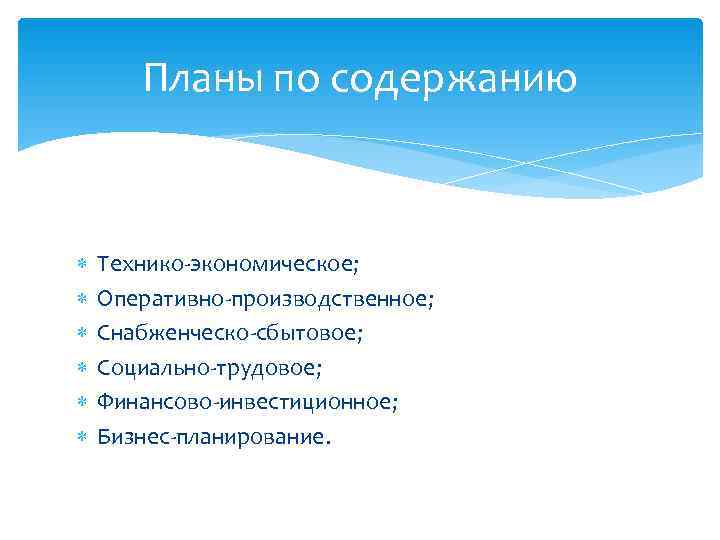   Планы по содержанию  Технико-экономическое; Оперативно-производственное; Снабженческо-сбытовое; Социально-трудовое; Финансово-инвестиционное; Бизнес-планирование. 