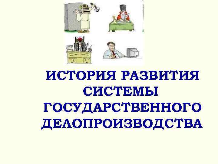 >ИСТОРИЯ РАЗВИТИЯ СИСТЕМЫ ГОСУДАРСТВЕННОГО ДЕЛОПРОИЗВОДСТВА 