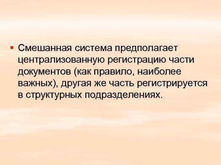 § Смешанная система предполагает  централизованную регистрацию части  документов (как правило, наиболее 