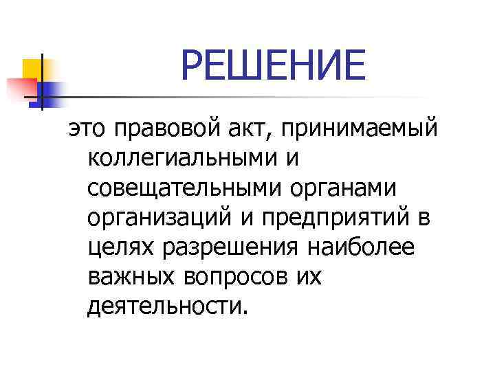 РЕШЕНИЕ это правовой акт, принимаемый коллегиальными и совещательными органами РЕШЕНИЕ это правовой акт, принимаемый коллегиальными и совещательными органами