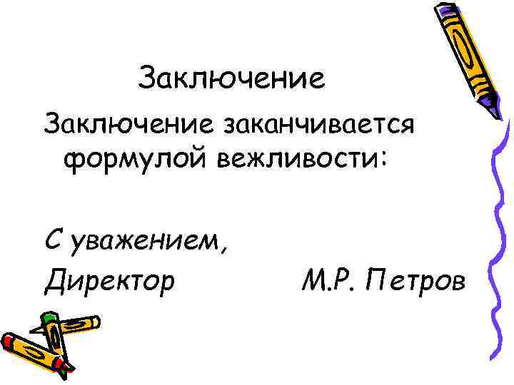  Заключение заканчивается формулой вежливости:  С уважением, Директор  М. Р. Петров 