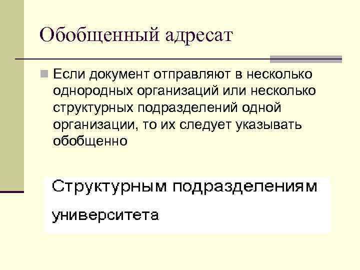 Обобщенный адресат n Если документ отправляют в несколько  однородных организаций или несколько 