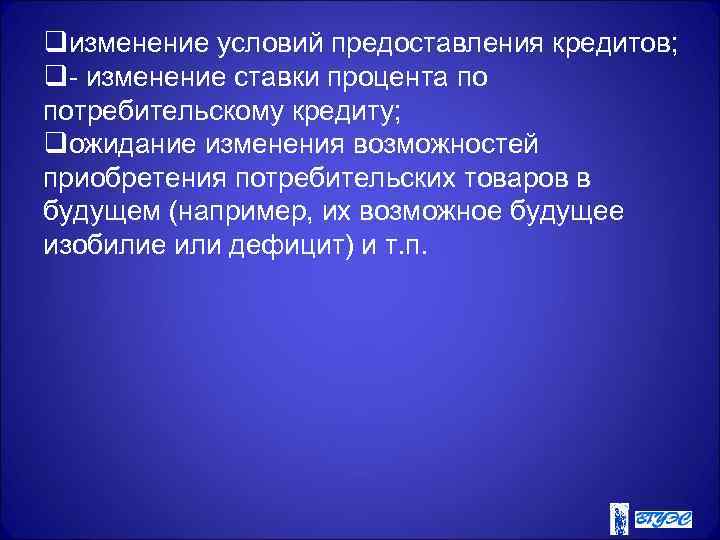 qизменение условий предоставления кредитов; q- изменение ставки процента по потребительскому кредиту; qожидание изменения возможностей