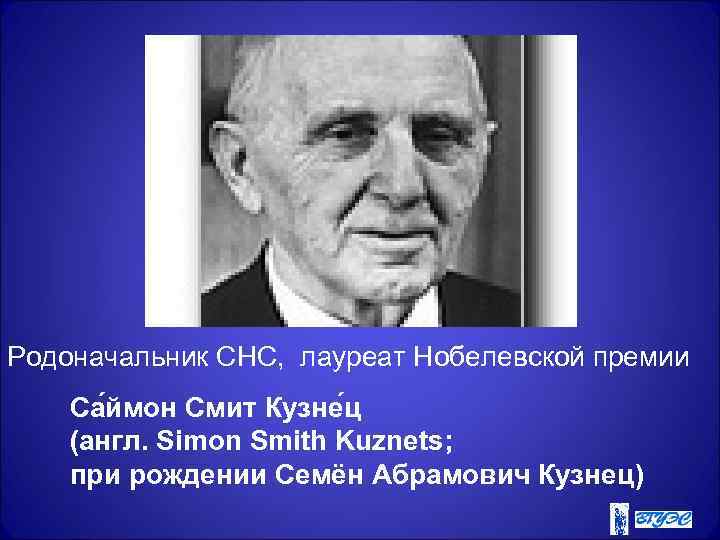 Родоначальник СНС, лауреат Нобелевской премии Са ймон Смит Кузне ц (англ. Simon Smith Kuznets;
