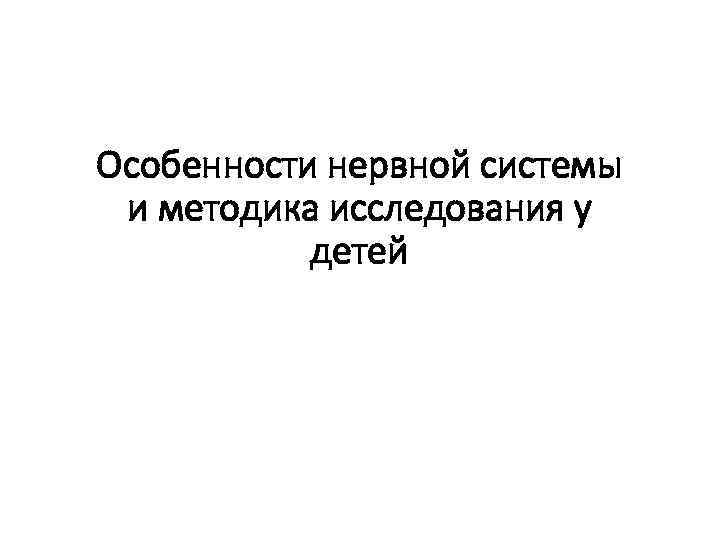Особенности нервной системы и методика исследования у  детей 