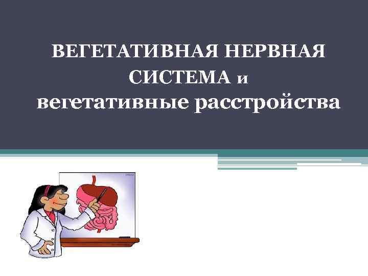  ВЕГЕТАТИВНАЯ НЕРВНАЯ  СИСТЕМА и вегетативные расстройства 