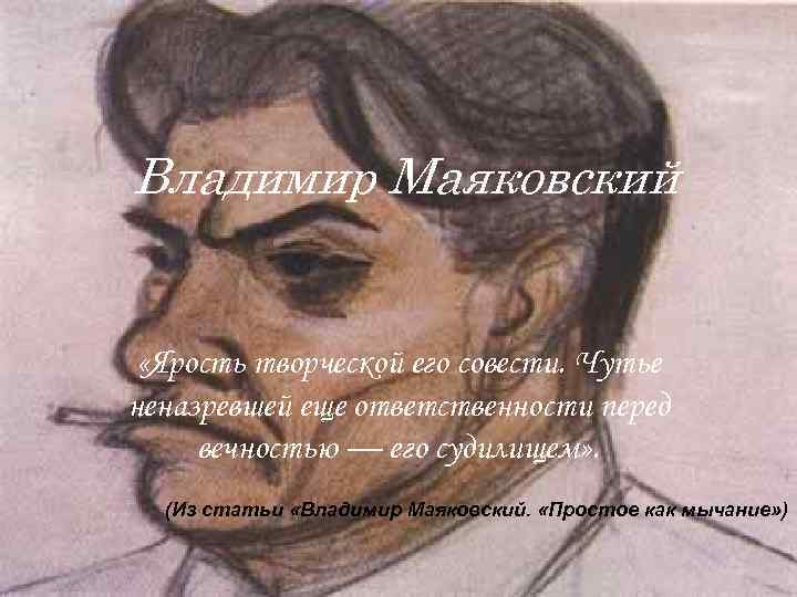 Владимир Маяковский «Ярость творческой его совести. Чутье неназревшей еще ответственности перед вечностью — его Владимир Маяковский «Ярость творческой его совести. Чутье неназревшей еще ответственности перед вечностью — его