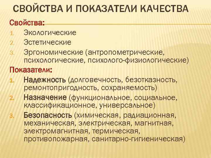 СВОЙСТВА И ПОКАЗАТЕЛИ КАЧЕСТВА Свойства: 1. Экологические 2. Эстетические 3. Эргономические (антропометрические, психолого-физиологические) Показатели: СВОЙСТВА И ПОКАЗАТЕЛИ КАЧЕСТВА Свойства: 1. Экологические 2. Эстетические 3. Эргономические (антропометрические, психолого-физиологические) Показатели: