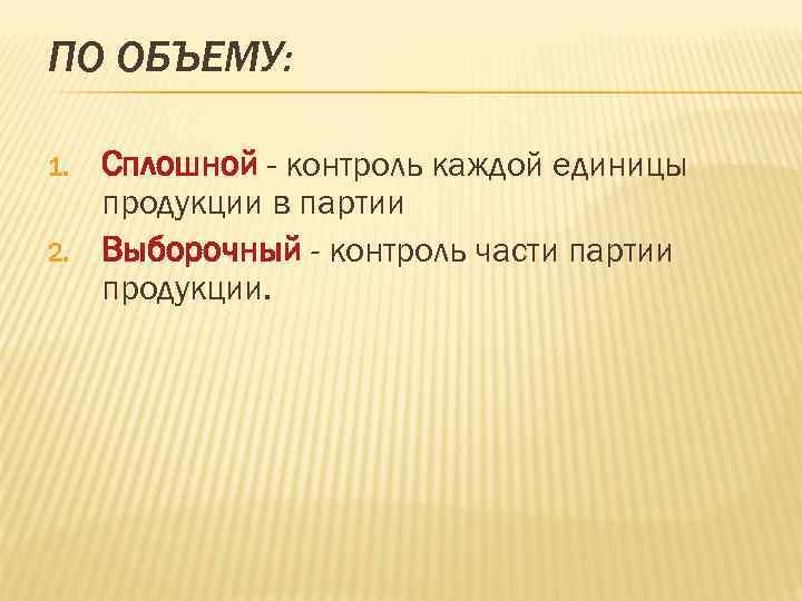 ПО ОБЪЕМУ: 1. Сплошной - контроль каждой единицы продукции в партии 2. ПО ОБЪЕМУ: 1. Сплошной - контроль каждой единицы продукции в партии 2.