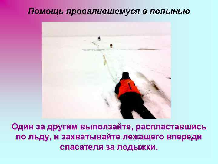   Помощь провалившемуся в полынью Один за другим выползайте, распластавшись по льду, и