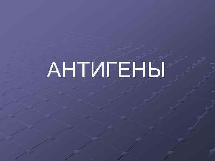 АНТИГЕНЫ АНТИГЕНЫ
