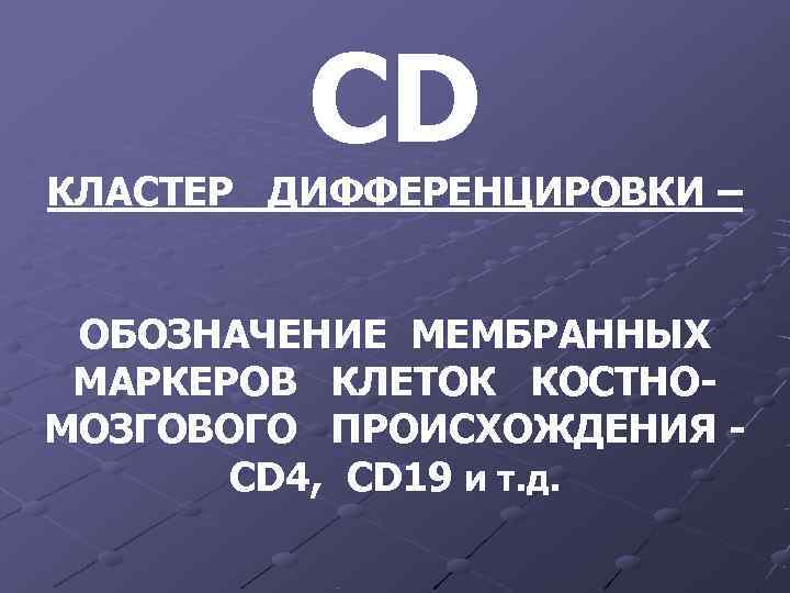 CD КЛАСТЕР ДИФФЕРЕНЦИРОВКИ – ОБОЗНАЧЕНИЕ МЕМБРАННЫХ МАРКЕРОВ КЛЕТОК КОСТНО- МОЗГОВОГО CD КЛАСТЕР ДИФФЕРЕНЦИРОВКИ – ОБОЗНАЧЕНИЕ МЕМБРАННЫХ МАРКЕРОВ КЛЕТОК КОСТНО- МОЗГОВОГО