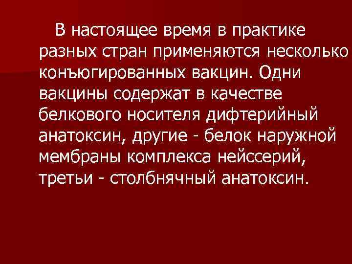  В настоящее время в практике разных стран применяются несколько конъюгированных вакцин. Одни вакцины