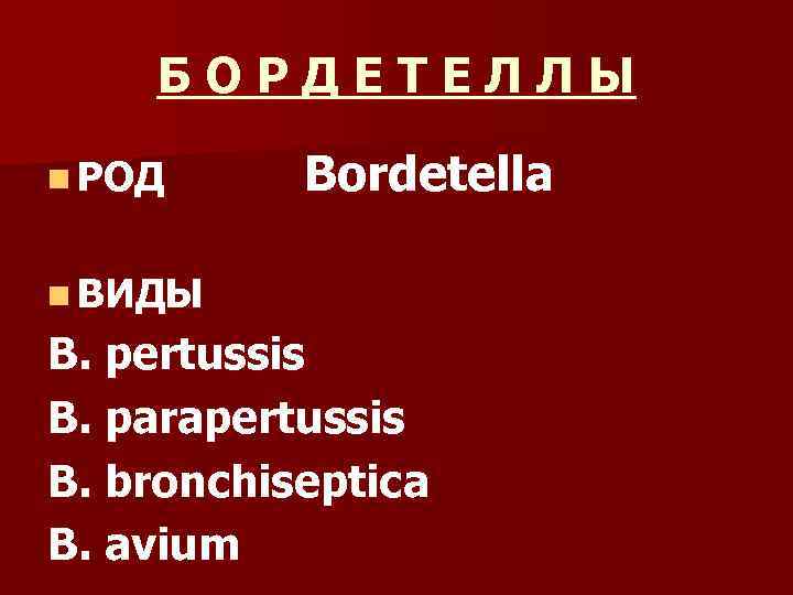   БОРДЕТЕЛЛЫ n РОД Bordetella n ВИДЫ B. pertussis B. parapertussis B. bronchiseptica