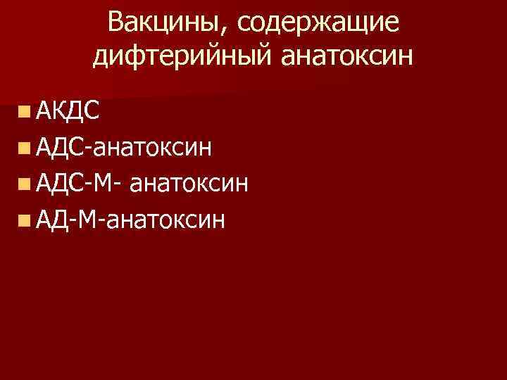  Вакцины, содержащие дифтерийный анатоксин n АКДС n АДС-анатоксин n АДС-М- анатоксин n АД-М-анатоксин