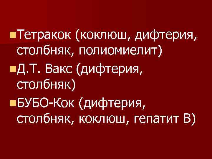 n. Тетракок (коклюш, дифтерия,  столбняк, полиомиелит) n. Д. Т. Вакс (дифтерия,  столбняк)