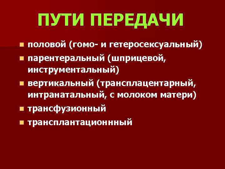 ПУТИ ПЕРЕДАЧИ n половой (гомо- и гетеросексуальный) n парентеральный (шприцевой, инструментальный) n вертикальный (трансплацентарный,