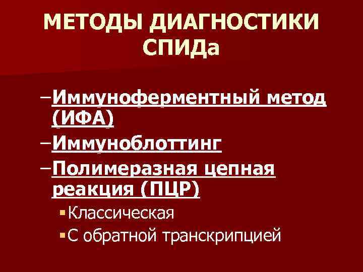 МЕТОДЫ ДИАГНОСТИКИ СПИДа – Иммуноферментный метод (ИФА) – Иммуноблоттинг – Полимеразная цепная реакция (ПЦР)