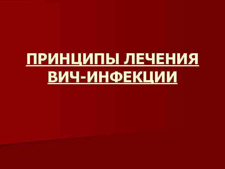 ПРИНЦИПЫ ЛЕЧЕНИЯ ВИЧ-ИНФЕКЦИИ 