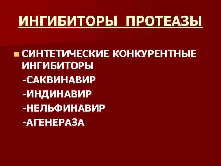 ИНГИБИТОРЫ ПРОТЕАЗЫ n СИНТЕТИЧЕСКИЕ ИНГИБИТОРЫ -САКВИНАВИР -ИНДИНАВИР -НЕЛЬФИНАВИР -АГЕНЕРАЗА КОНКУРЕНТНЫЕ 
