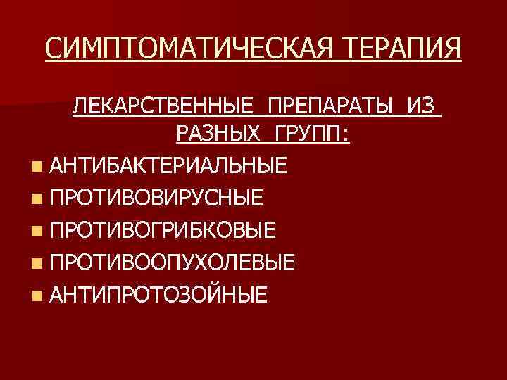СИМПТОМАТИЧЕСКАЯ ТЕРАПИЯ ЛЕКАРСТВЕННЫЕ ПРЕПАРАТЫ ИЗ РАЗНЫХ ГРУПП: n АНТИБАКТЕРИАЛЬНЫЕ n ПРОТИВОВИРУСНЫЕ n ПРОТИВОГРИБКОВЫЕ n