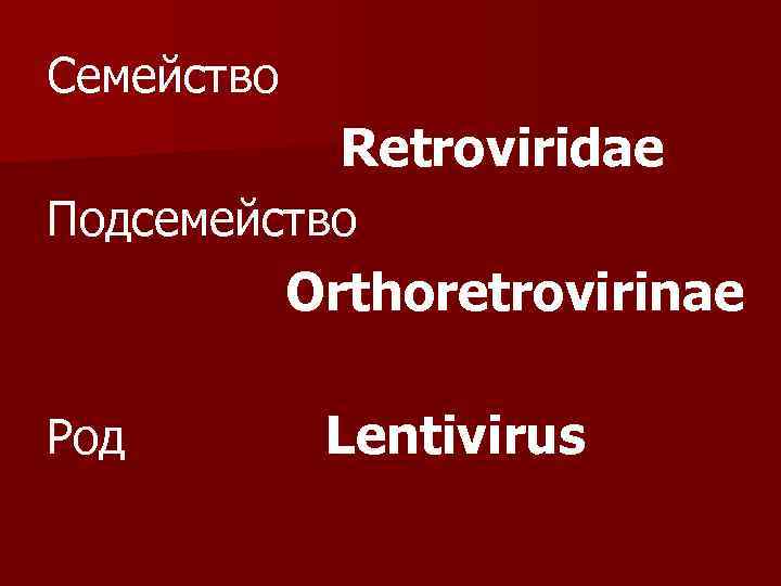 Семейство Retroviridae Подcемейство Orthoretrovirinae Род Lentivirus 