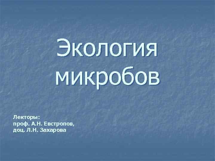    Экология    микробов Лекторы: проф. А. Н. Евстропов, доц.