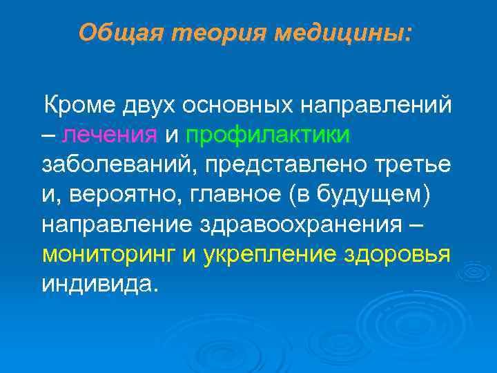 Общая теория медицины:  Кроме двух основных направлений – лечения и профилактики заболеваний,