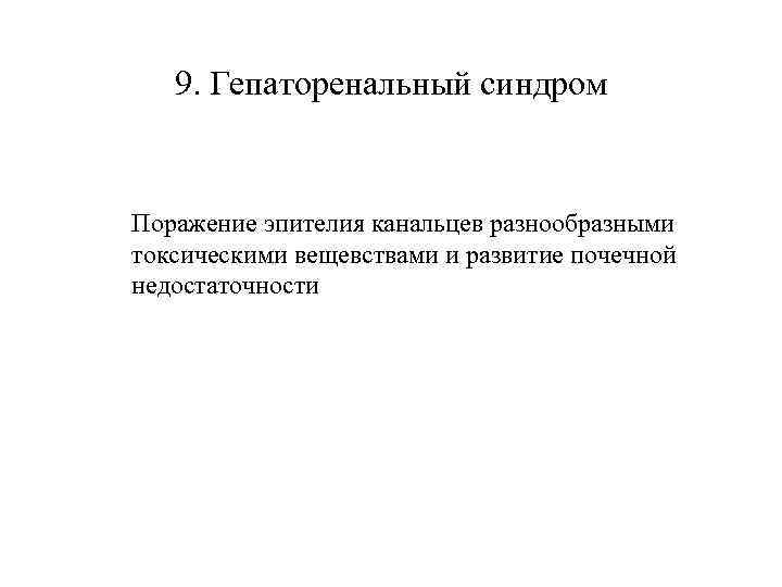   9. Гепаторенальный синдром  Поражение эпителия канальцев разнообразными токсическими вещевствами и развитие