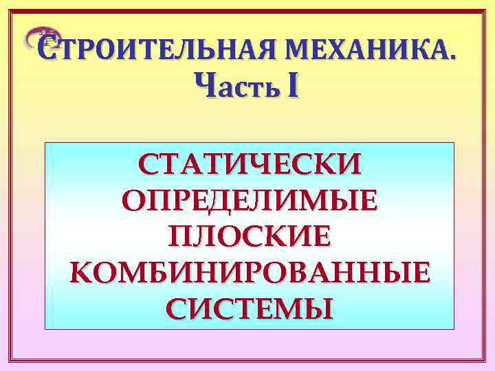СТРОИТЕЛЬНАЯ МЕХАНИКА.   Часть I СТАТИЧЕСКИ  ОПРЕДЕЛИМЫЕ ПЛОСКИЕ КОМБИНИРОВАННЫЕ СИСТЕМЫ 