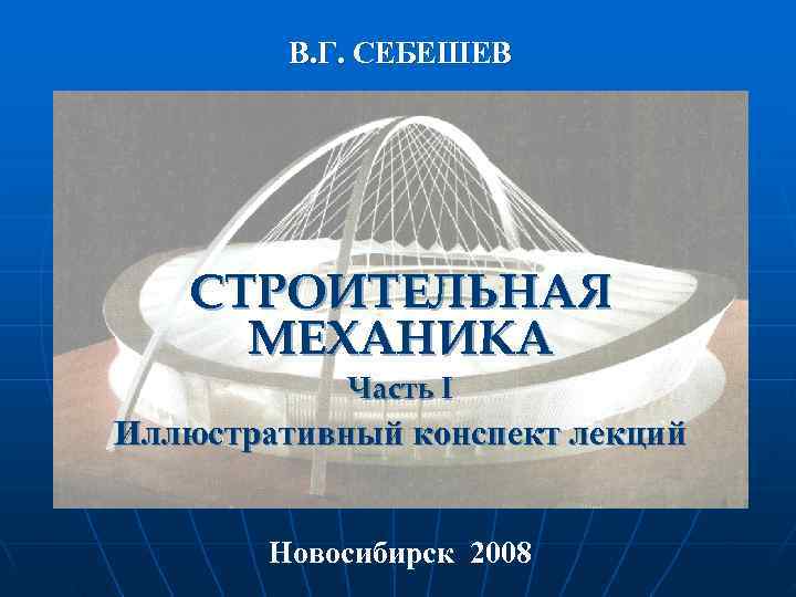    В. Г. СЕБЕШЕВ  СТРОИТЕЛЬНАЯ МЕХАНИКА   Часть I Иллюстративный