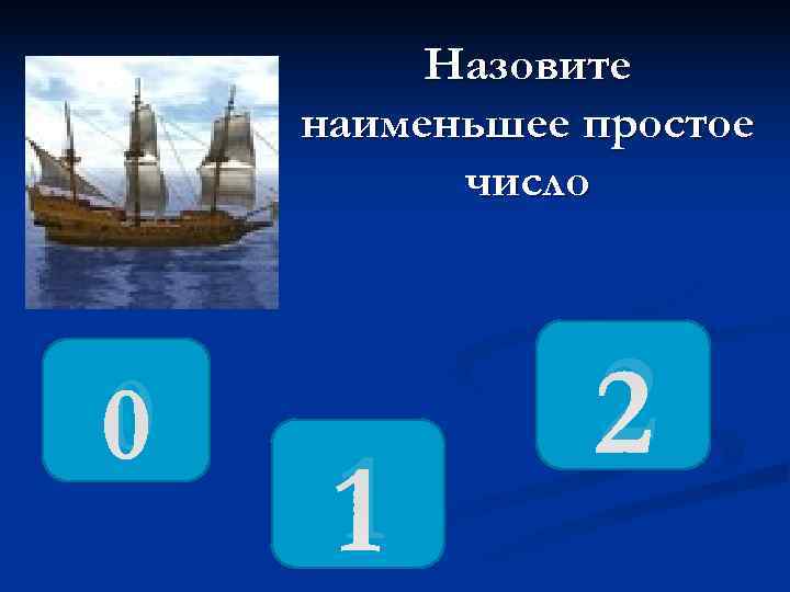    Назовите наименьшее простое  число 0   2 1 