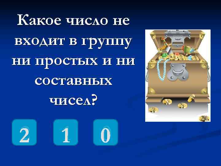  Какое число не входит в группу ни простых и ни  составных чисел?