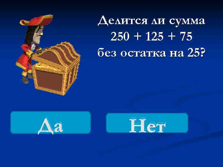  Делится ли сумма  250 + 125 + 75 без остатка на 25?