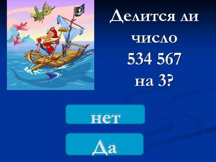  Делится ли  число  534 567  на 3? нет Да 