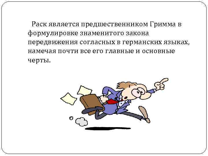 Раск является предшественником Гримма в формулировке знаменитого закона передвижения согласных в германских языках, Раск является предшественником Гримма в формулировке знаменитого закона передвижения согласных в германских языках,